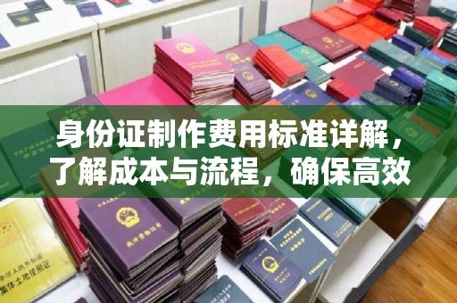 利川身份证制作费用标准详解，了解成本与流程，确保高效办理