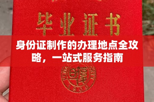 玉州身份证制作的办理地点全攻略，一站式服务指南