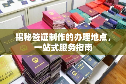 砚山揭秘签证制作的办理地点，一站式服务指南