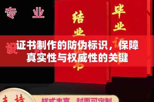 惠州证书制作的防伪标识，保障真实性与权威性的关键