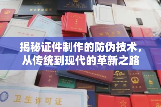 清丰揭秘证件制作的防伪技术，从传统到现代的革新之路